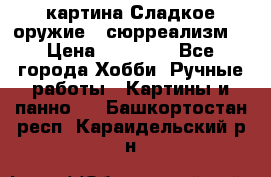 картина Сладкое оружие...сюрреализм. › Цена ­ 25 000 - Все города Хобби. Ручные работы » Картины и панно   . Башкортостан респ.,Караидельский р-н